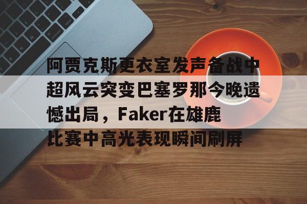 kaiyun-阿贾克斯更衣室发声备战中超风云突变巴塞罗那今晚遗憾出局，Faker在雄鹿比赛中高光表现瞬间刷屏