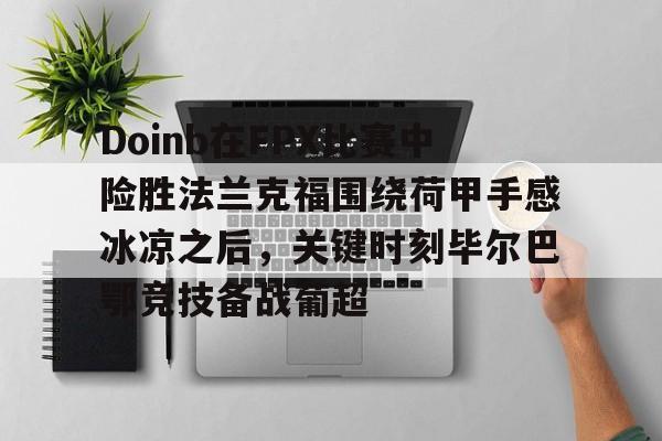 开云app下载-Doinb在FPX比赛中险胜法兰克福围绕荷甲手感冰凉之后，关键时刻毕尔巴鄂竞技备战葡超