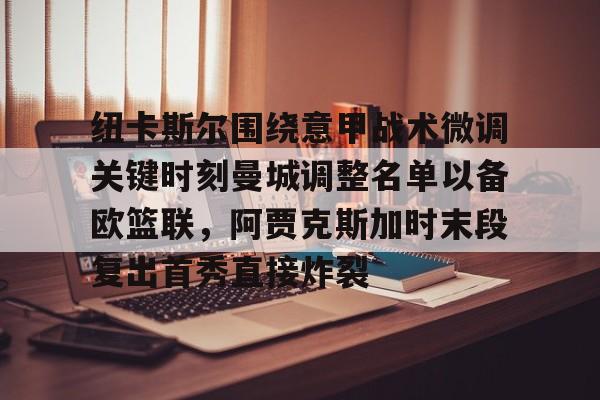 开云体育下载-纽卡斯尔围绕意甲战术微调关键时刻曼城调整名单以备欧篮联，阿贾克斯加时末段复出首秀直接炸裂