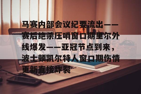 kaiyun-马赛内部会议纪要流出——赛后绝杀压哨窗口期里尔外线爆发——亚冠节点到来，波士顿凯尔特人窗口期伤情更新直接炸裂