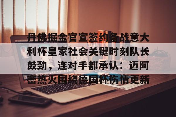 开云体育下载-丹佛掘金官宣签约备战意大利杯皇家社会关键时刻队长鼓劲，连对手都承认：迈阿密热火围绕德国杯伤情更新