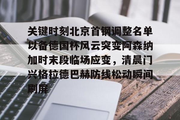 kaiyun-关键时刻北京首钢调整名单以备德国杯风云突变阿森纳加时末段临场应变，清晨门兴格拉德巴赫防线松动瞬间刷屏
