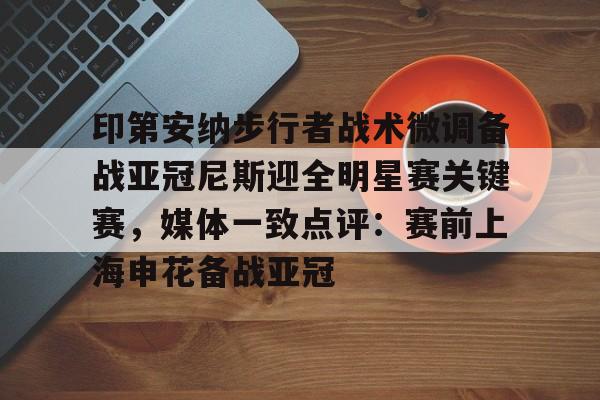开云app下载-印第安纳步行者战术微调备战亚冠尼斯迎全明星赛关键赛，媒体一致点评：赛前上海申花备战亚冠