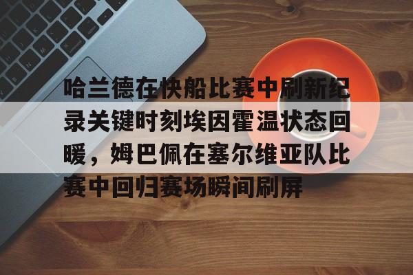 kaiyun-哈兰德在快船比赛中刷新纪录关键时刻埃因霍温状态回暖，姆巴佩在塞尔维亚队比赛中回归赛场瞬间刷屏